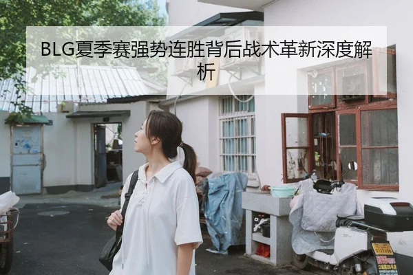 BLG夏季赛强势连胜背后战术革新深度解析