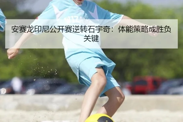 安赛龙印尼公开赛逆转石宇奇：体能策略成胜负关键