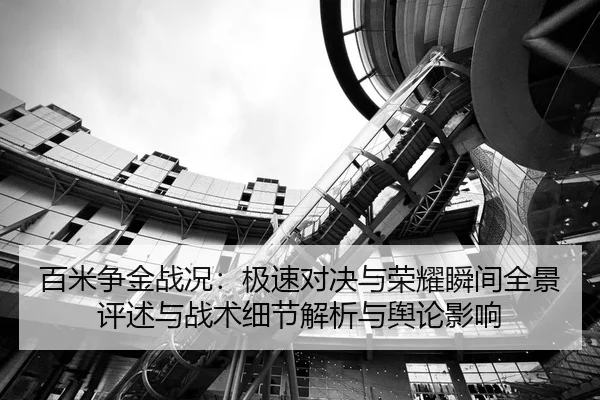 百米争金战况：极速对决与荣耀瞬间全景评述与战术细节解析与舆论影响